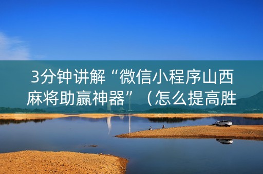 3分钟讲解“微信小程序山西麻将助赢神器”（怎么提高胜率)