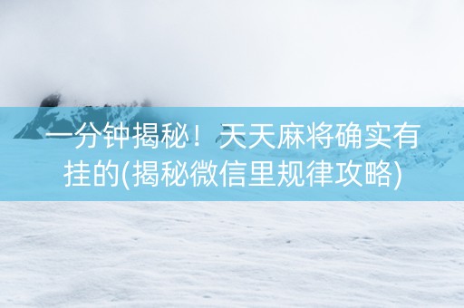 一分钟揭秘！天天麻将确实有挂的(揭秘微信里规律攻略)