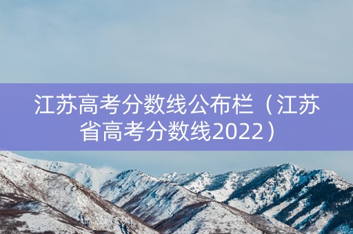 江苏高考分数线公布栏（江苏省高考分数线2022）