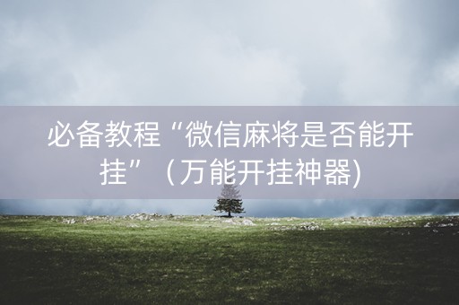 必备教程“微信麻将是否能开挂”（万能开挂神器)