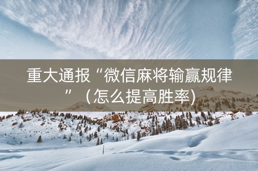 重大通报“微信麻将输赢规律”（怎么提高胜率)