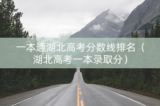 一本通湖北高考分数线排名（湖北高考一本录取分）