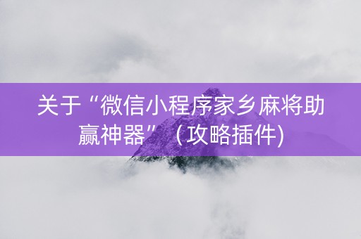 关于“微信小程序家乡麻将助赢神器”（攻略插件)