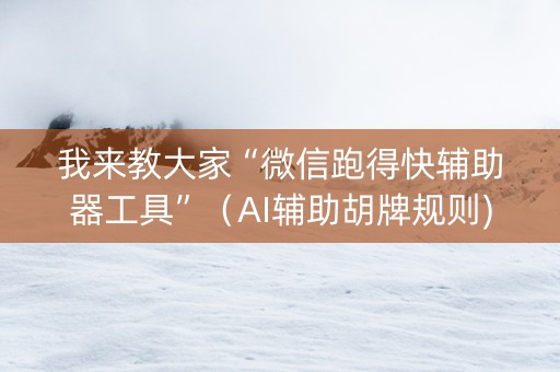 我来教大家“微信跑得快辅助器工具”（AI辅助胡牌规则)