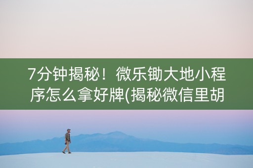 7分钟揭秘！微乐锄大地小程序怎么拿好牌(揭秘微信里胡牌技巧)