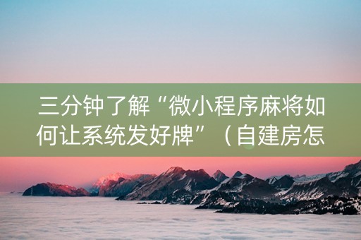 三分钟了解“微小程序麻将如何让系统发好牌”（自建房怎么赢)