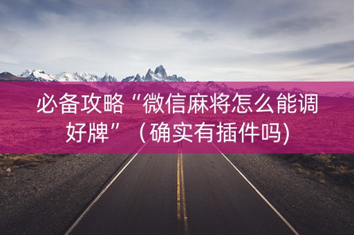必备攻略“微信麻将怎么能调好牌”（确实有插件吗)