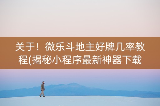 关于！微乐斗地主好牌几率教程(揭秘小程序最新神器下载)