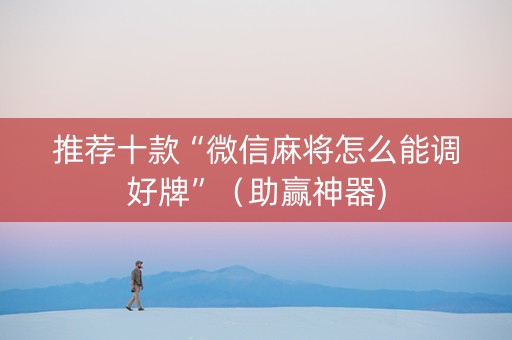推荐十款“微信麻将怎么能调好牌”（助赢神器)