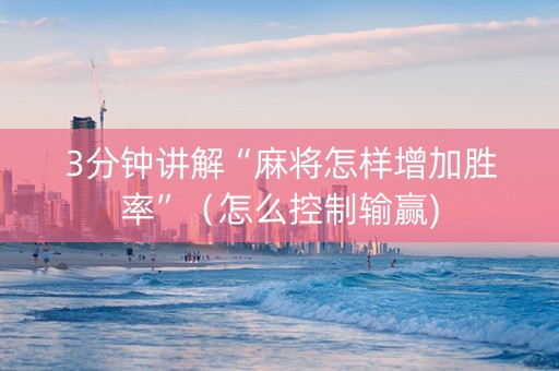 3分钟讲解“麻将怎样增加胜率”（怎么控制输赢)