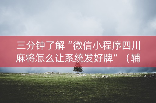三分钟了解“微信小程序四川麻将怎么让系统发好牌”（辅助软件)