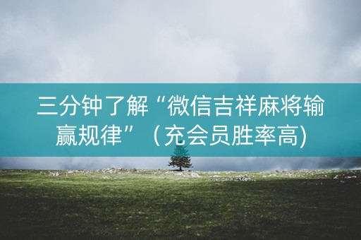 三分钟了解“微信吉祥麻将输赢规律”（充会员胜率高)