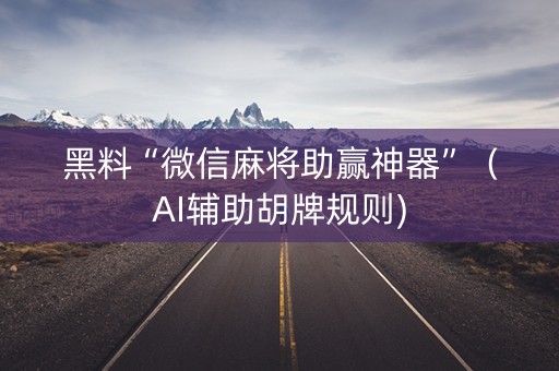 黑料“微信麻将助赢神器”（AI辅助胡牌规则)