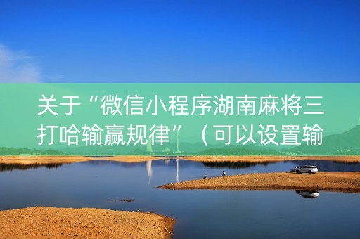 关于“微信小程序湖南麻将三打哈输赢规律”（可以设置输赢吗)