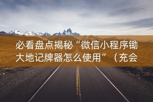 必看盘点揭秘“微信小程序锄大地记牌器怎么使用”（充会员胜率高)