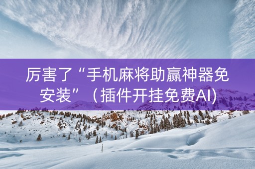 厉害了“手机麻将助赢神器免安装”（插件开挂免费AI)