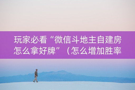 玩家必看“微信斗地主自建房怎么拿好牌”（怎么增加胜率)