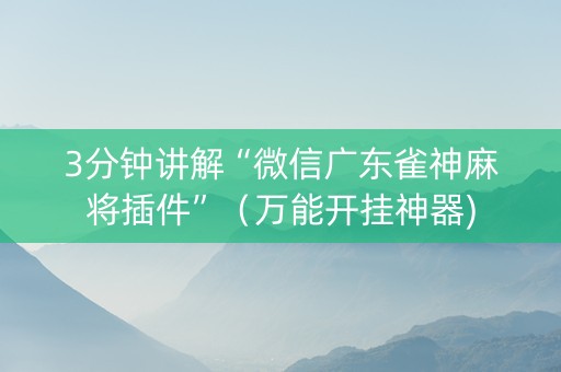 3分钟讲解“微信广东雀神麻将插件”（万能开挂神器)