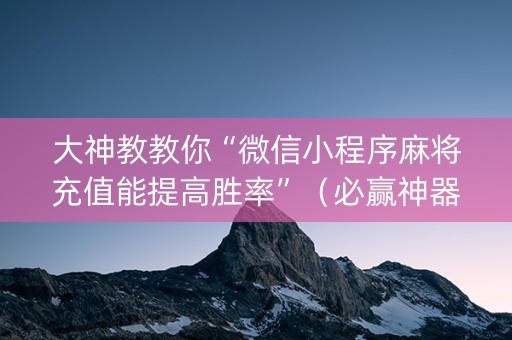 大神教教你“微信小程序麻将充值能提高胜率”（必赢神器)
