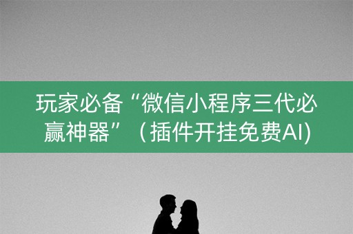 玩家必备“微信小程序三代必赢神器”（插件开挂免费AI)