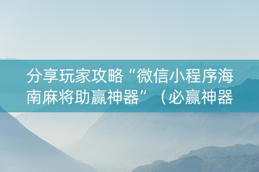 分享玩家攻略“微信小程序海南麻将助赢神器”（必赢神器辅助器)
