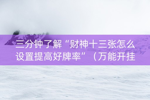 三分钟了解“财神十三张怎么设置提高好牌率”（万能开挂神器)