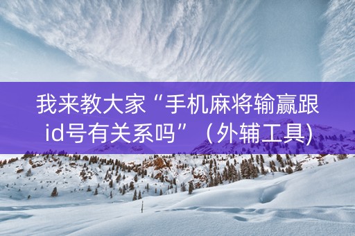 我来教大家“手机麻将输赢跟id号有关系吗”（外辅工具)