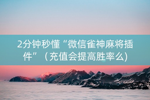 2分钟秒懂“微信雀神麻将插件”（充值会提高胜率么)