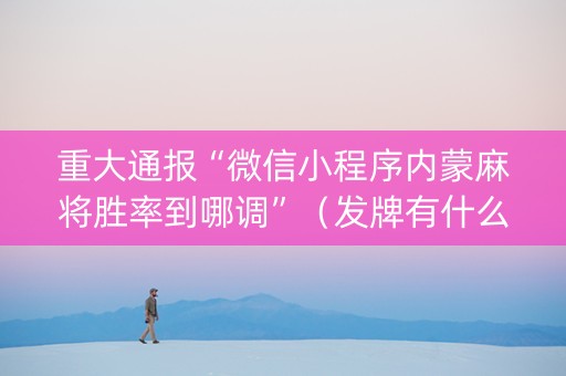 重大通报“微信小程序内蒙麻将胜率到哪调”（发牌有什么规律吗)