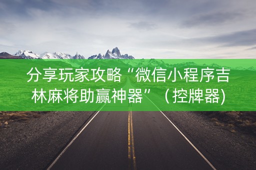 分享玩家攻略“微信小程序吉林麻将助赢神器”（控牌器)