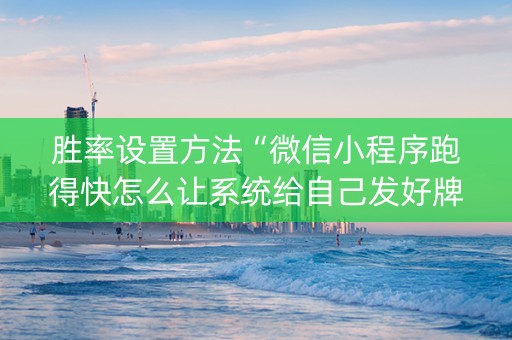 胜率设置方法“微信小程序跑得快怎么让系统给自己发好牌”（赢的技巧规律)