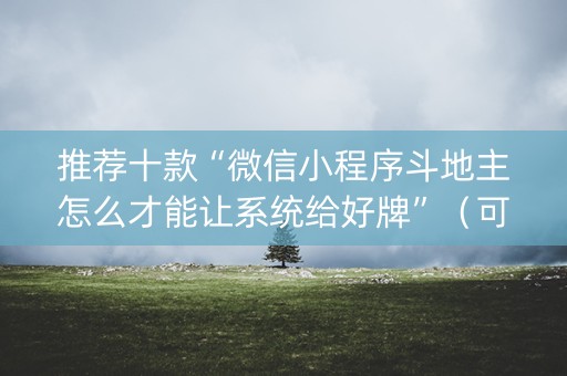 推荐十款“微信小程序斗地主怎么才能让系统给好牌”（可以设置输赢吗)