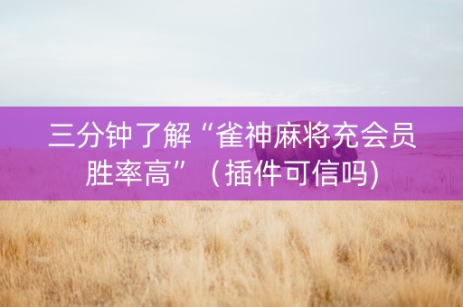 三分钟了解“雀神麻将充会员胜率高”（插件可信吗)