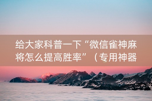 给大家科普一下“微信雀神麻将怎么提高胜率”（专用神器下载)