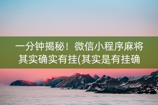 一分钟揭秘！微信小程序麻将其实确实有挂(其实是有挂确实有挂)