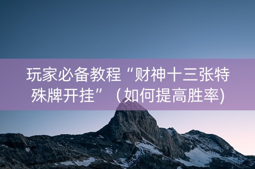 玩家必备教程“财神十三张特殊牌开挂”（如何提高胜率)