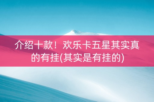 介绍十款！欢乐卡五星其实真的有挂(其实是有挂的)