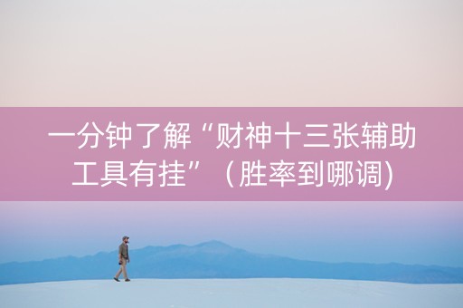 一分钟了解“财神十三张辅助工具有挂”（胜率到哪调)