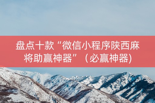 盘点十款“微信小程序陕西麻将助赢神器”（必赢神器)