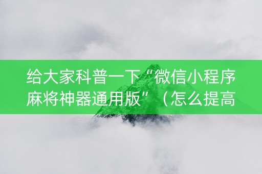 给大家科普一下“微信小程序麻将神器通用版”（怎么提高胜率)
