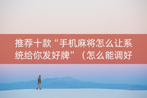 推荐十款“手机麻将怎么让系统给你发好牌”（怎么能调好牌)