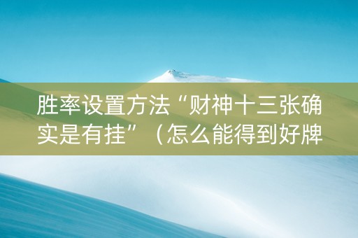 胜率设置方法“财神十三张确实是有挂”（怎么能得到好牌)