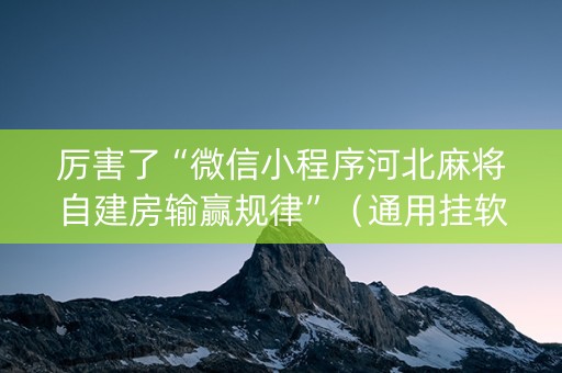 厉害了“微信小程序河北麻将自建房输赢规律”（通用挂软件多少钱)