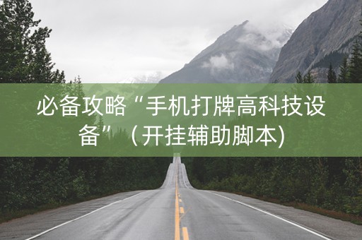 必备攻略“手机打牌高科技设备”（开挂辅助脚本)