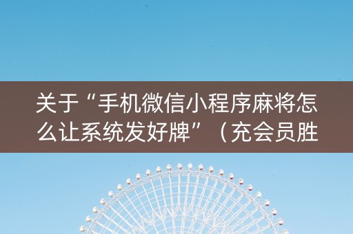 关于“手机微信小程序麻将怎么让系统发好牌”（充会员胜率高)
