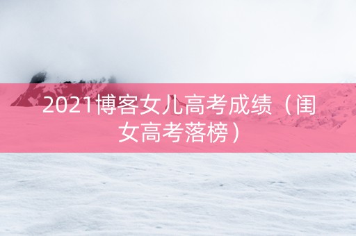 2021博客女儿高考成绩（闺女高考落榜）
