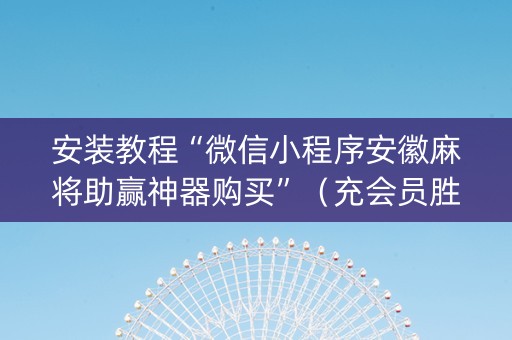 安装教程“微信小程序安徽麻将助赢神器购买”（充会员胜率高)