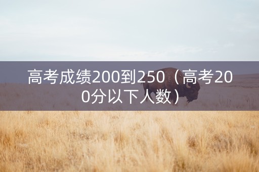 高考成绩200到250（高考200分以下人数）