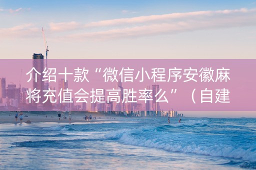 介绍十款“微信小程序安徽麻将充值会提高胜率么”（自建房怎么拿好牌)