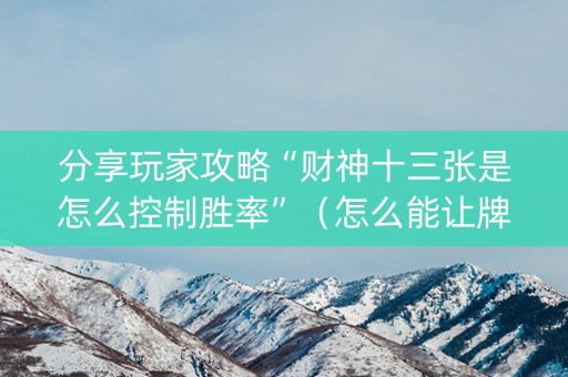 分享玩家攻略“财神十三张是怎么控制胜率”（怎么能让牌好一点)